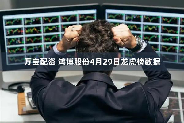 万宝配资 鸿博股份4月29日龙虎榜数据