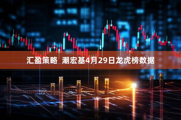汇盈策略  潮宏基4月29日龙虎榜数据