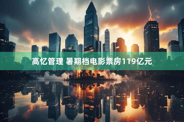 高忆管理 暑期档电影票房119亿元