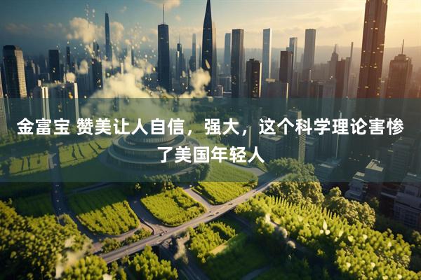 金富宝 赞美让人自信，强大，这个科学理论害惨了美国年轻人