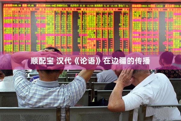顺配宝 汉代《论语》在边疆的传播